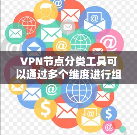 VPN节点分类工具可以通过多个维度进行组织和管理，以帮助用户更有效地选择和使用VPN服务。以下是一个结构化的分类框架
