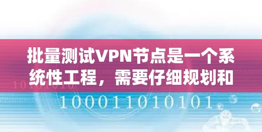 批量测试VPN节点是一个系统性工程，需要仔细规划和执行。以下是对该过程的总结和建议