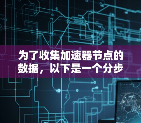为了收集加速器节点的数据，以下是一个分步的解决方案，结合了不同的工具和技术，确保数据收集和存储的高效性和安全性。这个方案假设您需要收集加速器节点的性能指标和日志信息，并存储在本地数据库中