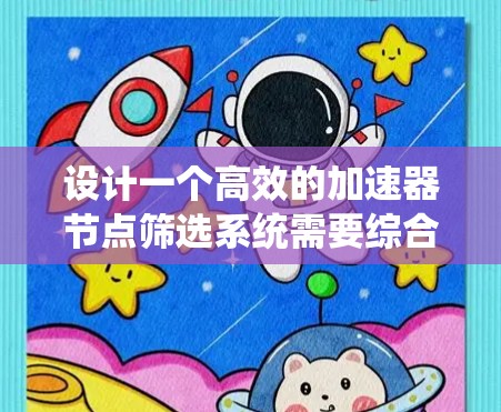 设计一个高效的加速器节点筛选系统需要综合考虑多个关键因素，以确保节点的质量和可靠性。以下是系统的设计思路和步骤