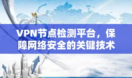 VPN节点检测平台，保障网络安全的关键技术