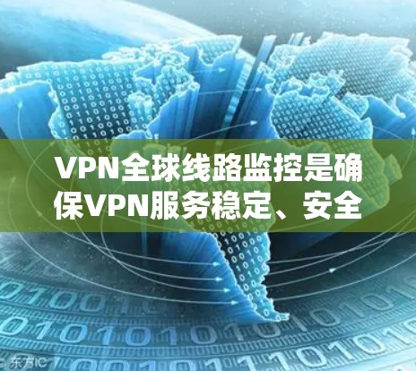 VPN全球线路监控是确保VPN服务稳定、安全且高效运行的关键措施，主要包括以下几个方面