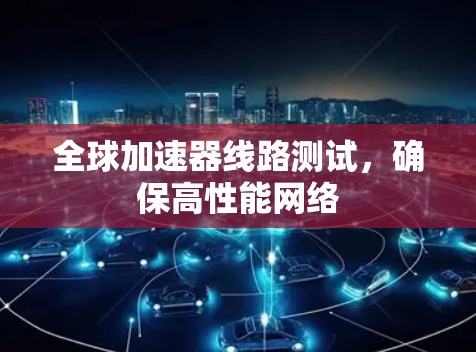全球加速器线路测试，确保高性能网络