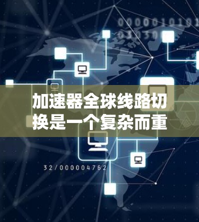 加速器全球线路切换是一个复杂而重要的网络管理过程，旨在动态调整数据传输路径，以确保高效、可靠和安全的通信。在以下几个方面进行了详细的分析和总结