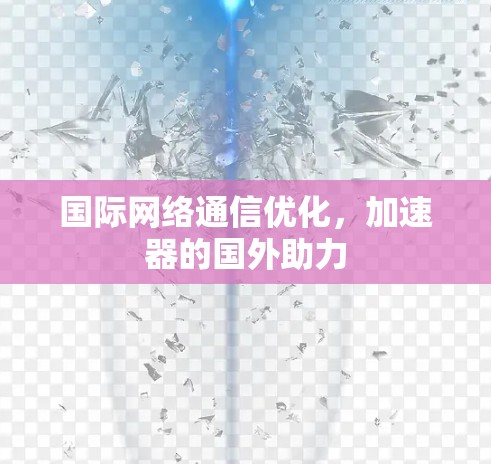 国际网络通信优化，加速器的国外助力