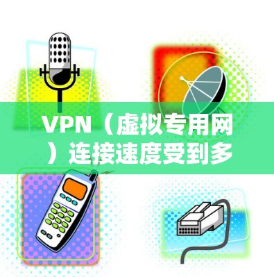 VPN（虚拟专用网）连接速度受到多种因素的影响，包括但不限于服务器距离、带宽限制、网络环境、协议选择以及配置设置等。以下是一些影响VPN速度的主要因素以及优化建议