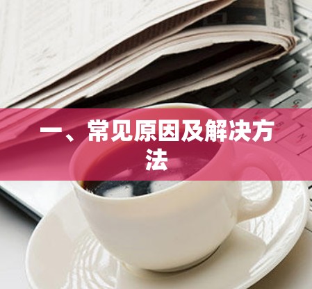 一、常见原因及解决方法