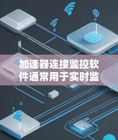 加速器连接监控软件通常用于实时监控加速器运行状态、数据收集和分析。以下是一些可能有用的工具和方法