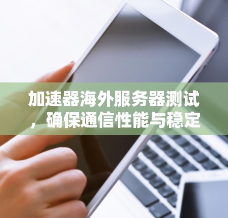 加速器海外服务器测试，确保通信性能与稳定性