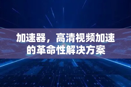 加速器，高清视频加速的革命性解决方案