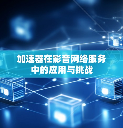 加速器在影音网络服务中的应用与挑战