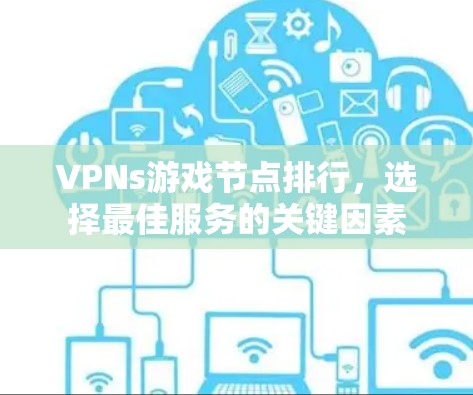 VPNs游戏节点排行，选择最佳服务的关键因素