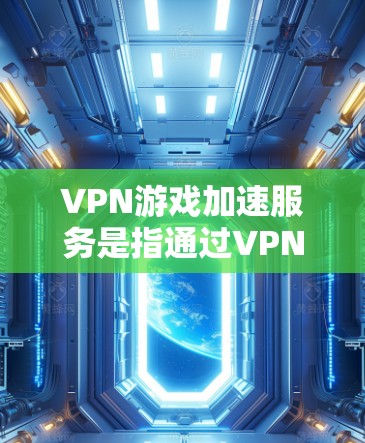 VPN游戏加速服务是指通过VPN（虚拟专用网络）技术，用户可以连接到更优质的网络服务器，从而提升游戏的运行速度、稳定性和连接质量。以下是一些关于VPN游戏加速服务的关键点和建议