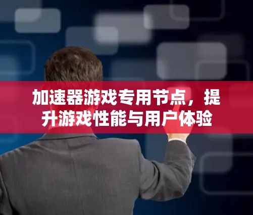 加速器游戏专用节点，提升游戏性能与用户体验