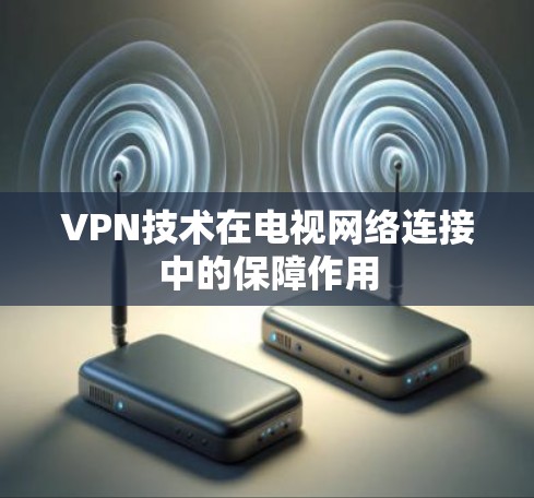 VPN技术在电视网络连接中的保障作用