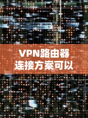 VPN路由器连接方案可以根据不同的使用场景和需求进行配置。以下是一些常见的VPN路由器连接方案和配置方法,供你参考 VPN路由器连接方案可以根据不同的使用场景和需求进行配置。以下是一些常见的VPN路由器连接方案和配置方法,供你参考