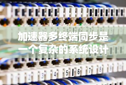 加速器多终端同步是一个复杂的系统设计问题，涉及多个方面的考量。以下是对此问题的详细分析和解决方案