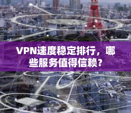 VPN速度稳定排行，哪些服务值得信赖？