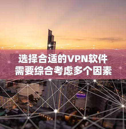 选择合适的VPN软件需要综合考虑多个因素，以下是根据您的需求和使用场景的分步建议