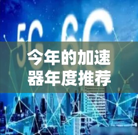 今年的加速器年度推荐榜单可以从多个方面进行分析，以下是一些关键点和推荐的加速器类型