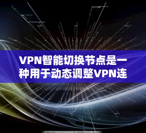 VPN智能切换节点是一种用于动态调整VPN连接的技术，旨在优化网络性能、保障安全性并提高使用体验。以下是对该技术的详细解释