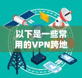 以下是一些常用的VPN跨地区访问工具