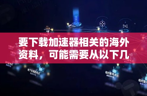 要下载加速器相关的海外资料，可能需要从以下几个方面入手