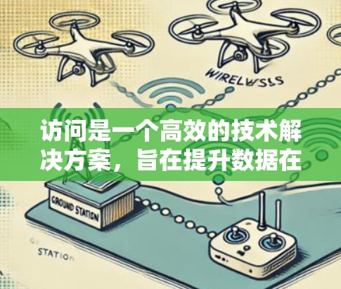 访问是一个高效的技术解决方案，旨在提升数据在全球范围内的访问速度和性能。以下是对该技术的详细分析和总结