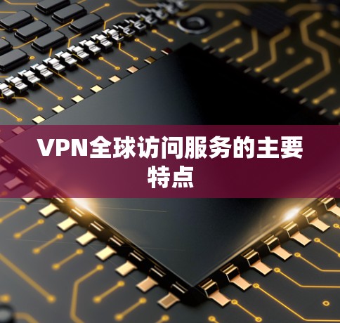 VPN全球访问服务的主要特点