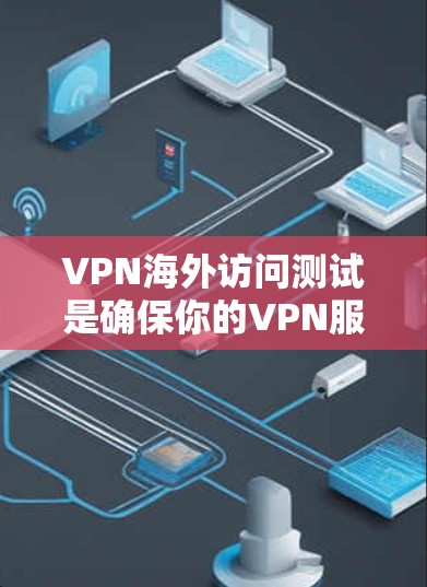 VPN海外访问测试是确保你的VPN服务能够正常工作的重要步骤。以下是进行VPN海外访问测试的详细步骤和注意事项