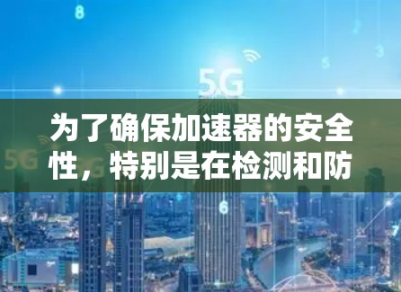 为了确保加速器的安全性，特别是在检测和防范未经授权的海外连接方面，可以按照以下步骤进行