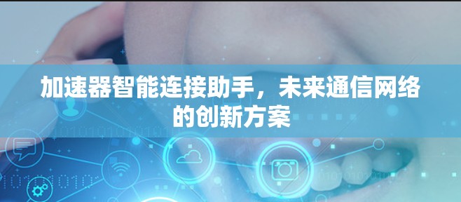 加速器智能连接助手，未来通信网络的创新方案