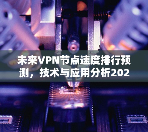 未来VPN节点速度排行预测，技术与应用分析2026
