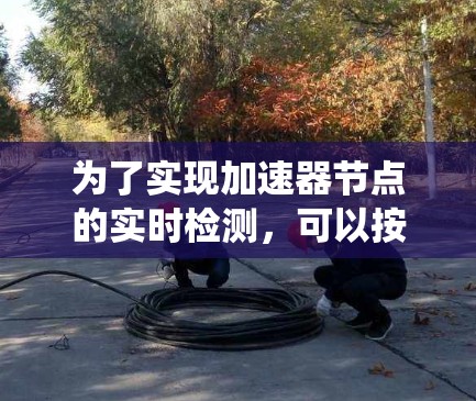 为了实现加速器节点的实时检测，可以按照以下系统化的步骤进行设计和实施