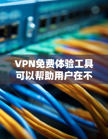 VPN免费体验工具可以帮助用户在不支付费用的情况下测试或短期使用VPN服务。以下是对这些工具的详细分析和建议