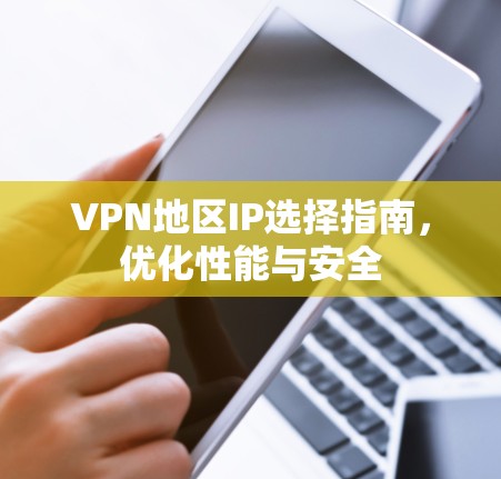 VPN地区IP选择指南，优化性能与安全