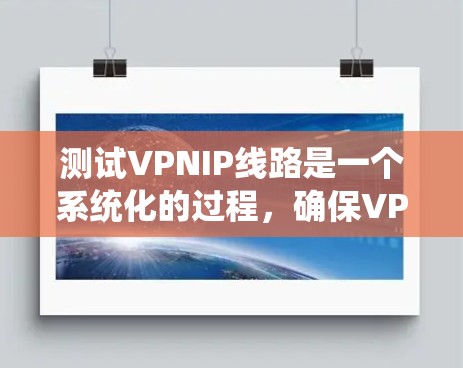 测试VPNIP线路是一个系统化的过程，确保VPN连接稳定可靠。以下是分步骤的测试指南