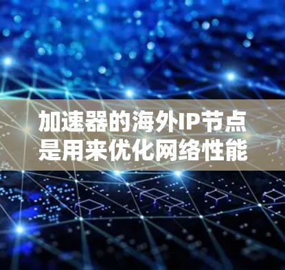 加速器的海外IP节点是用来优化网络性能的技术，主要用于解决访问国外服务器时的限制和速度问题。以下是对这一技术的详细分析
