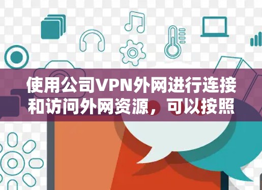 使用公司VPN外网进行连接和访问外网资源，可以按照以下步骤进行操作