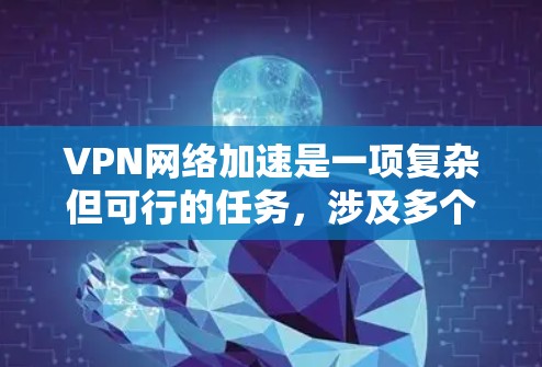 VPN网络加速是一项复杂但可行的任务，涉及多个方面的优化和配置。以下是分步骤的指南，帮助您实现高效的VPN加速