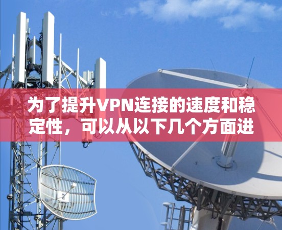 为了提升VPN连接的速度和稳定性，可以从以下几个方面进行优化