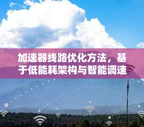 加速器线路优化方法，基于低能耗架构与智能调速的高效解决方案