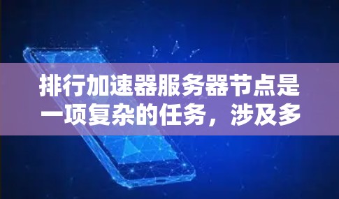 排行加速器服务器节点是一项复杂的任务，涉及多个关键因素和精细的评估过程。以下是对该过程的总结和分步解释