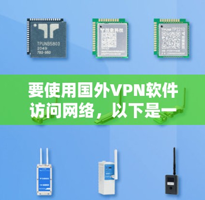 要使用国外VPN软件访问网络，以下是一些常见步骤和建议
