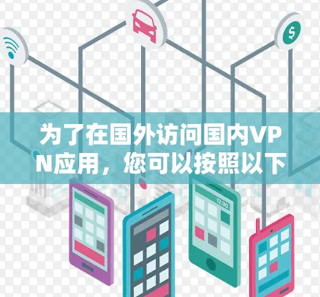 为了在国外访问国内VPN应用，您可以按照以下步骤操作