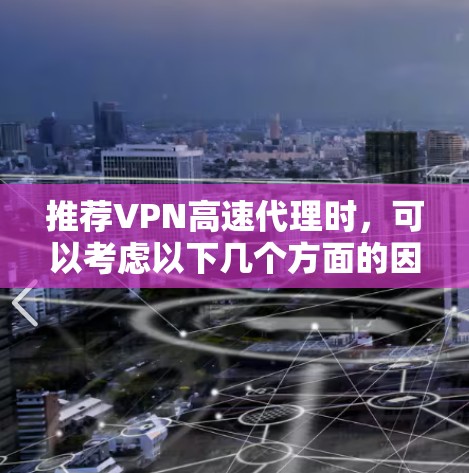 推荐VPN高速代理时，可以考虑以下几个方面的因素，并根据用户的具体需求和预算做出选择。以下是几个高性价比且受欢迎的VPN服务推荐