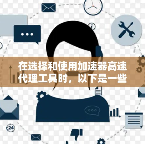 在选择和使用加速器高速代理工具时，以下是一些建议和步骤，帮助您更有效地解决网络性能问题