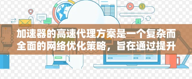 加速器的高速代理方案是一个复杂而全面的网络优化策略，旨在通过提升数据传输效率来提升用户体验。以下是该方案的详细分析和实施步骤