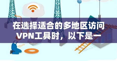 在选择适合的多地区访问VPN工具时，以下是一些关键因素和推荐