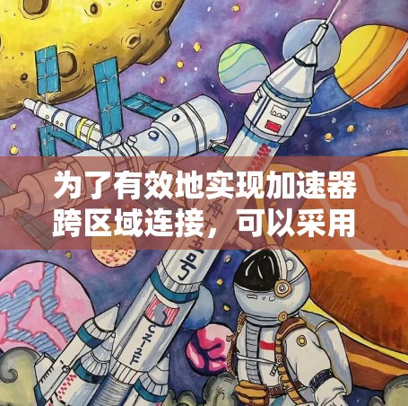 为了有效地实现加速器跨区域连接，可以采用以下步骤和工具，确保数据高效、安全地传输和处理